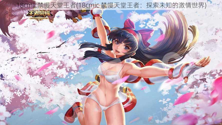 18cmic禁慢天堂王者(18cmic 禁慢天堂王者:探索未知的激情世界)