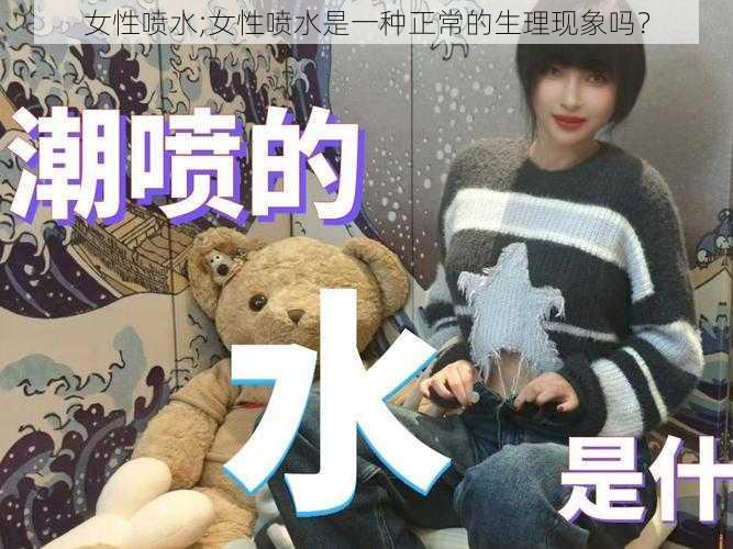 女性喷水;女性喷水是一种正常的生理现象吗?