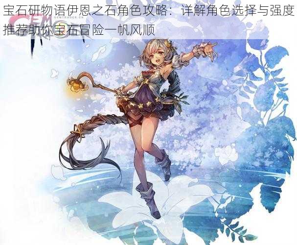 宝石研物语伊恩之石角色攻略:详解角色选择与强度推荐助你宝石冒险一帆风顺