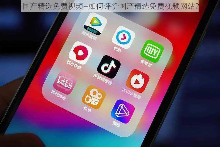 国产精选免费视频—如何评价国产精选免费视频网站?