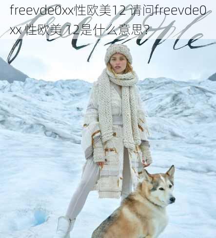 freevde0xx性欧美12 请问freevde0xx 性欧美 12是什么意思?