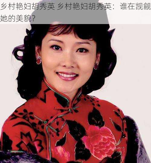乡村艳妇胡秀英 乡村艳妇胡秀英:谁在觊觎她的美貌?