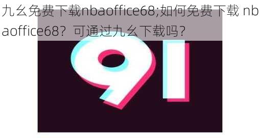 九幺免费下载nbaoffice68;如何免费下载 nbaoffice68?可通过九幺下载吗?