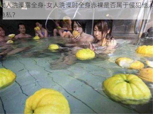 女人洗澡露全身-女人洗澡时全身赤裸是否属于侵犯他人隐私?