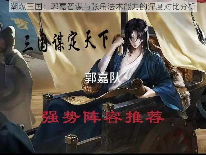 潮爆三国:郭嘉智谋与张角法术能力的深度对比分析