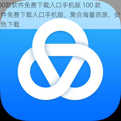 100款软件免费下载入口手机版 100 款软件免费下载入口手机版,聚合海量资源,安全绿色下载