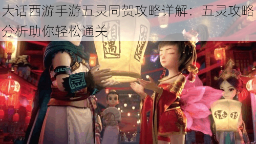 大话西游手游五灵同贺攻略详解:五灵攻略分析助你轻松通关