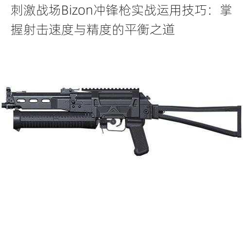 刺激战场Bizon冲锋枪实战运用技巧:掌握射击速度与精度的平衡之道