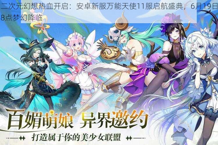 二次元幻想热血开启:安卓新服万能天使11服启航盛典,6月19日8点梦幻降临