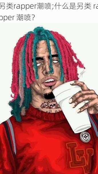 另类rapper潮喷;什么是另类 rapper 潮喷?