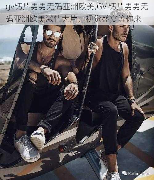 gv钙片男男无码亚洲欧美,GV 钙片男男无码亚洲欧美激情大片,视觉盛宴等你来