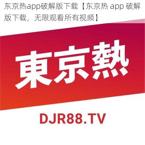 东京热app破解版下载【东京热 app 破解版下载,无限观看所有视频】