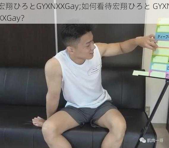 宏翔ひろとGYXNXXGay;如何看待宏翔ひろと GYXNXXGay?