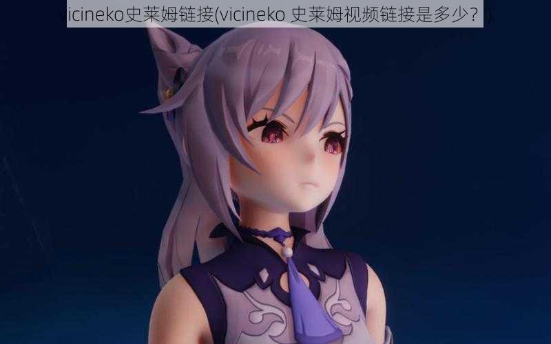 vicineko史莱姆链接(vicineko 史莱姆视频链接是多少?)