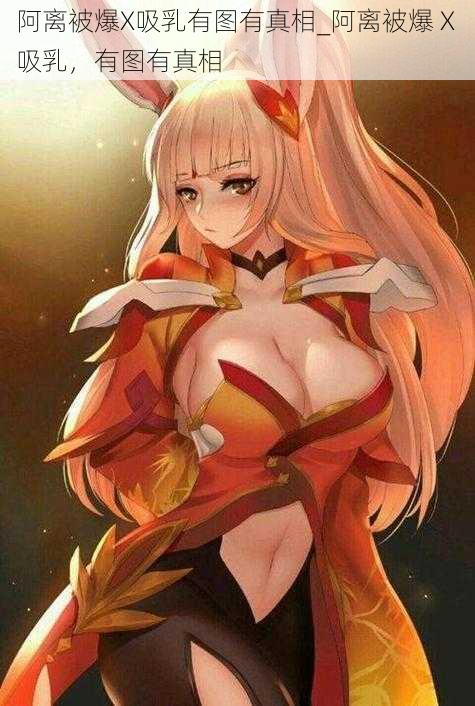 阿离被爆X吸乳有图有真相_阿离被爆 X 吸乳,有图有真相