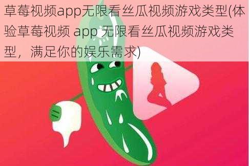 草莓视频app无限看丝瓜视频游戏类型(体验草莓视频 app 无限看丝瓜视频游戏类型,满足你的娱乐需求)