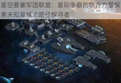 星空要塞军团联盟:星际争霸的联合力量探索未知星域之路径探寻者
