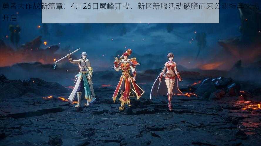 勇者大作战新篇章:4月26日巅峰开战,新区新服活动破晓而来公测特典火热开启