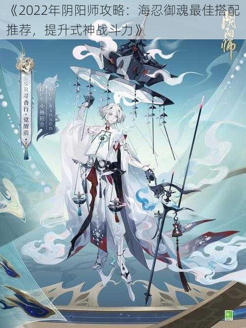 《2022年阴阳师攻略:海忍御魂最佳搭配推荐,提升式神战斗力》