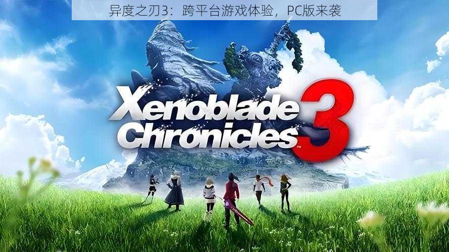 异度之刃3:跨平台游戏体验,PC版来袭
