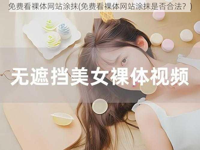 免费看裸体网站涂抹(免费看裸体网站涂抹是否合法?)
