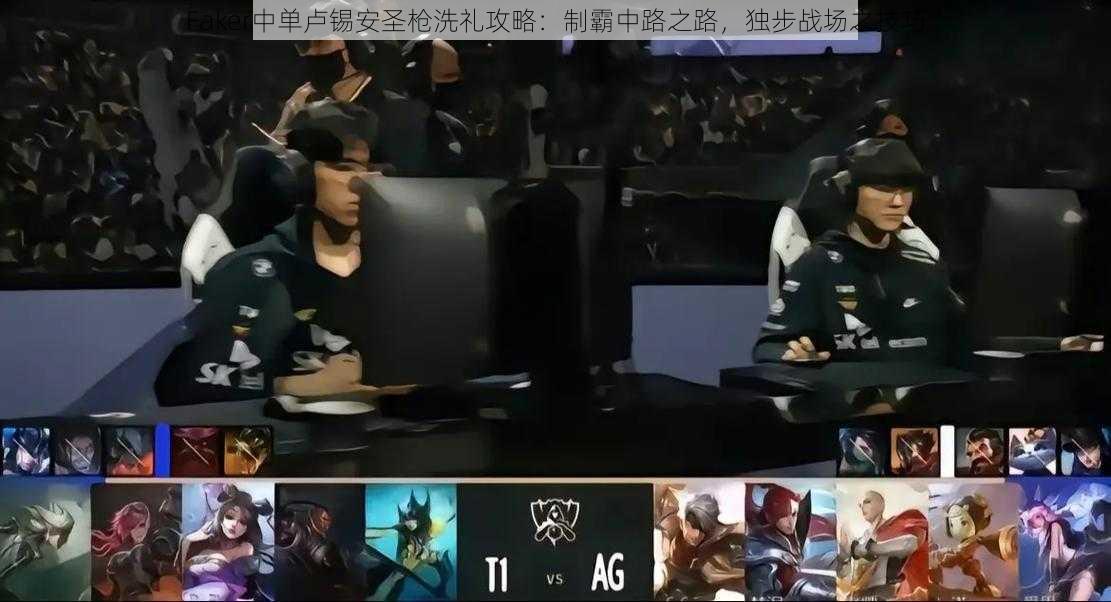 Faker中单卢锡安圣枪洗礼攻略:制霸中路之路,独步战场之技巧
