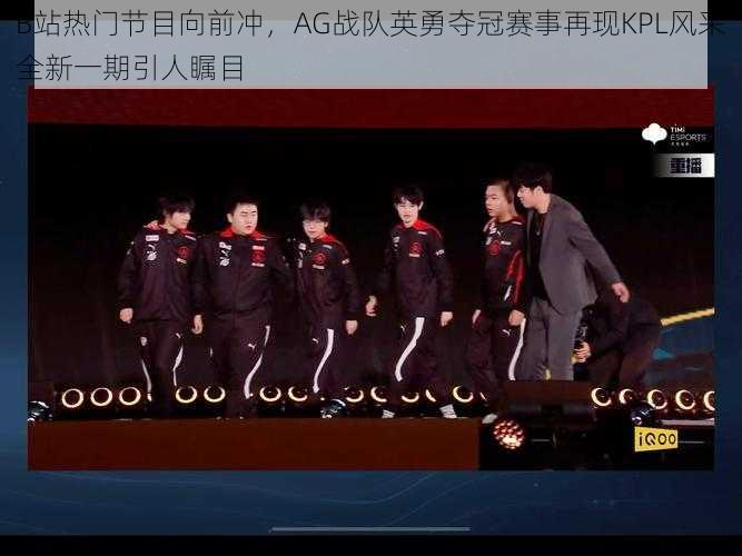 B站热门节目向前冲,AG战队英勇夺冠赛事再现KPL风采全新一期引人瞩目
