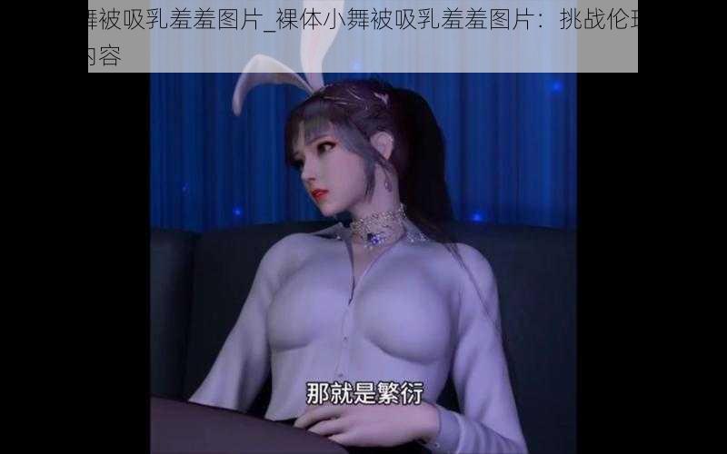 裸体小舞被吸乳羞羞图片_裸体小舞被吸乳羞羞图片：挑战伦理与道德的低俗内容