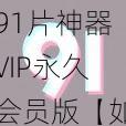 91片神器VIP永久会员版【如何获取91 片神器 VIP 永久会员版?】