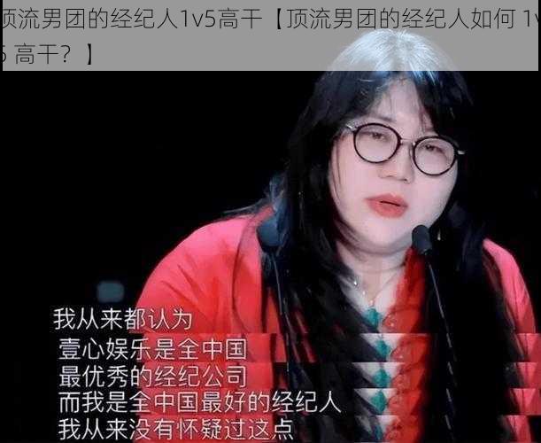 顶流男团的经纪人1v5高干【顶流男团的经纪人如何 1v5 高干?】