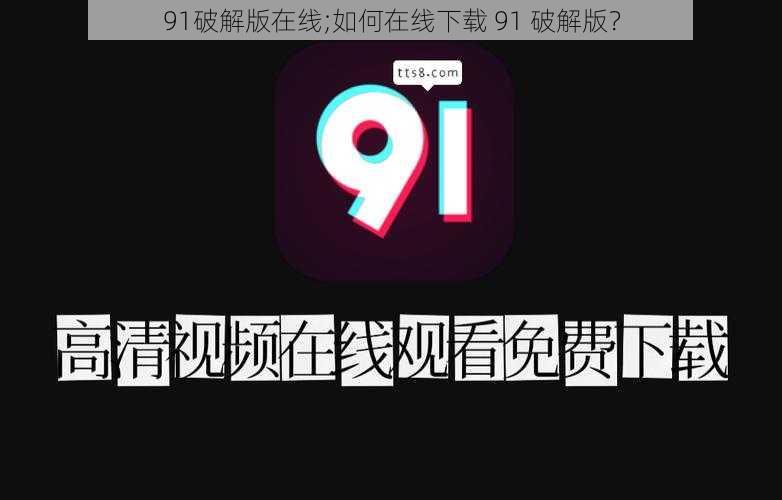 91破解版在线;如何在线下载 91 破解版?