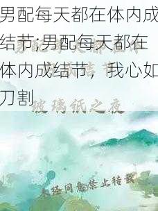 男配每天都在体内成结节;男配每天都在体内成结节,我心如刀割