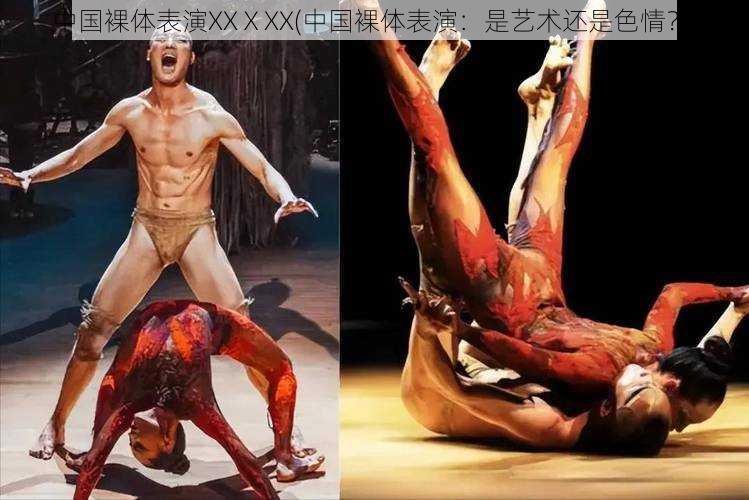 中国裸体表演XXⅩXX(中国裸体表演:是艺术还是色情?)