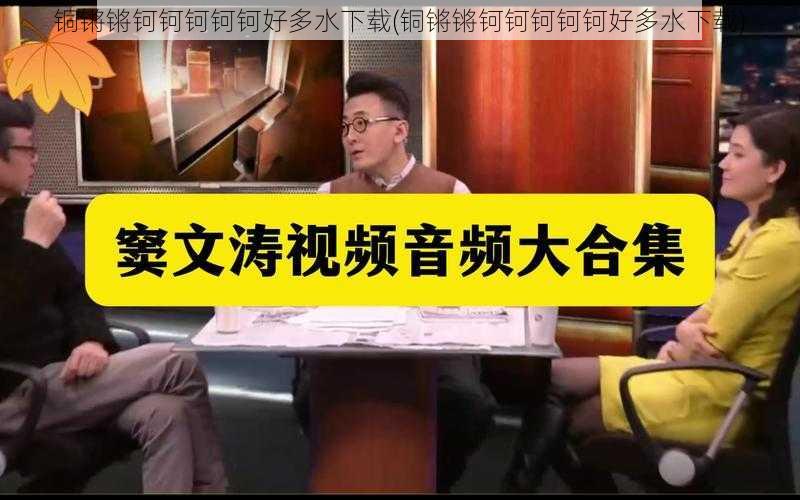 铜锵锵钶钶钶钶钶好多水下载(铜锵锵钶钶钶钶钶好多水下载)