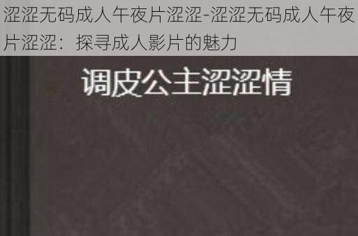 涩涩无码成人午夜片涩涩-涩涩无码成人午夜片涩涩:探寻成人影片的魅力