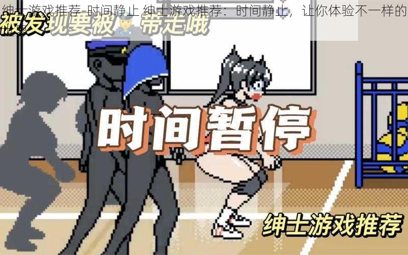 绅士游戏推荐-时间静止 绅士游戏推荐:时间静止,让你体验不一样的世界