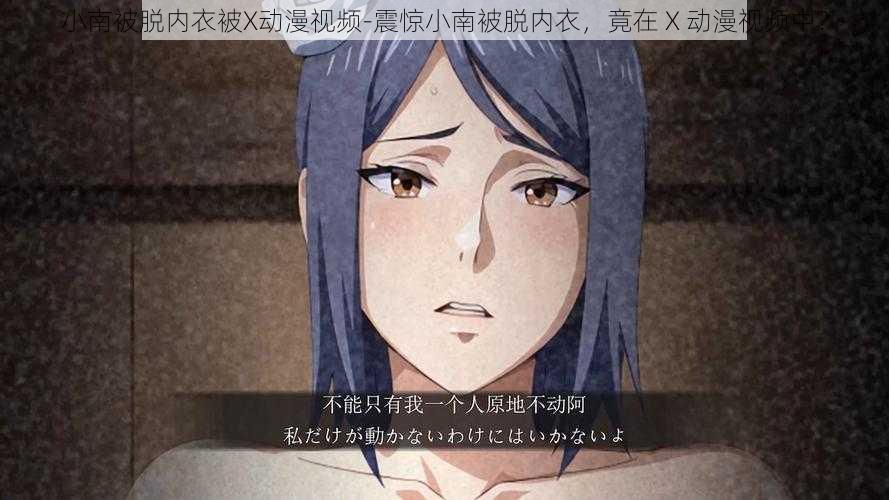 小南被脱内衣被X动漫视频-震惊小南被脱内衣,竟在 X 动漫视频中?
