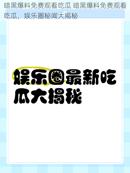 暗黑爆料免费观看吃瓜 暗黑爆料免费观看吃瓜,娱乐圈秘闻大揭秘