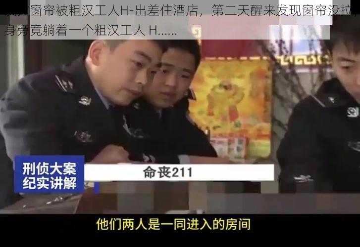 没拉窗帘被粗汉工人H-出差住酒店,第二天醒来发现窗帘没拉,身旁竟躺着一个粗汉工人 H……