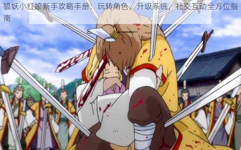 狐妖小红娘新手攻略手册:玩转角色,升级系统,社交互动全方位指南