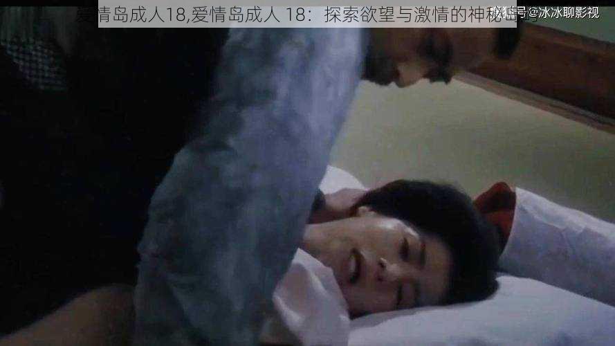 爱情岛成人18,爱情岛成人 18:探索欲望与激情的神秘岛屿