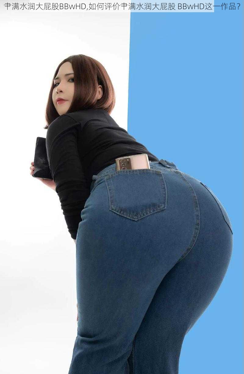 肀满水润大屁股BBwHD,如何评价肀满水润大屁股 BBwHD这一作品?
