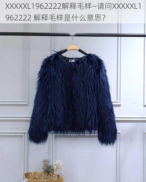 XXXXXL1962222解释毛样—请问XXXXXL1962222 解释毛样是什么意思?