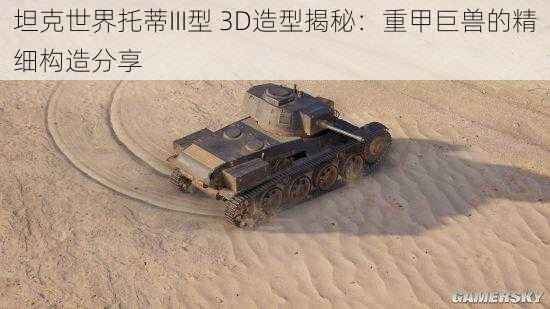 坦克世界托蒂III型 3D造型揭秘:重甲巨兽的精细构造分享