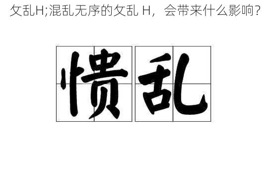 攵乱H;混乱无序的攵乱 H,会带来什么影响?