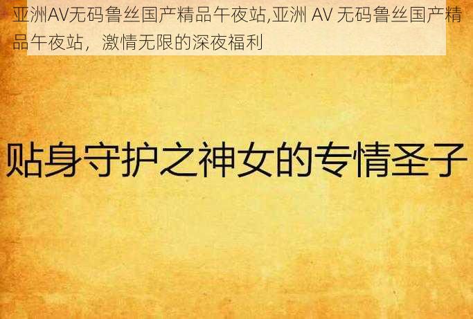 亚洲AV无码鲁丝国产精品午夜站,亚洲 AV 无码鲁丝国产精品午夜站,激情无限的深夜福利