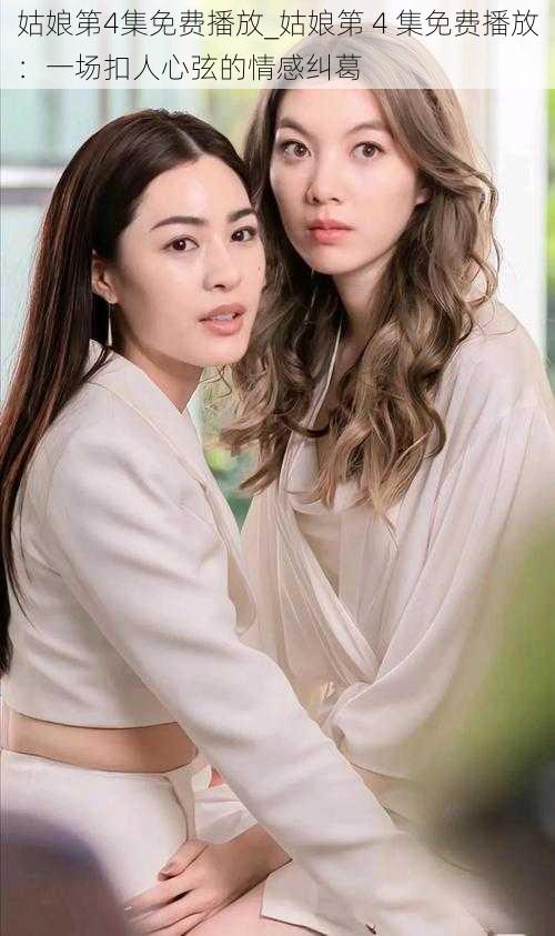 姑娘第4集免费播放_姑娘第 4 集免费播放:一场扣人心弦的情感纠葛