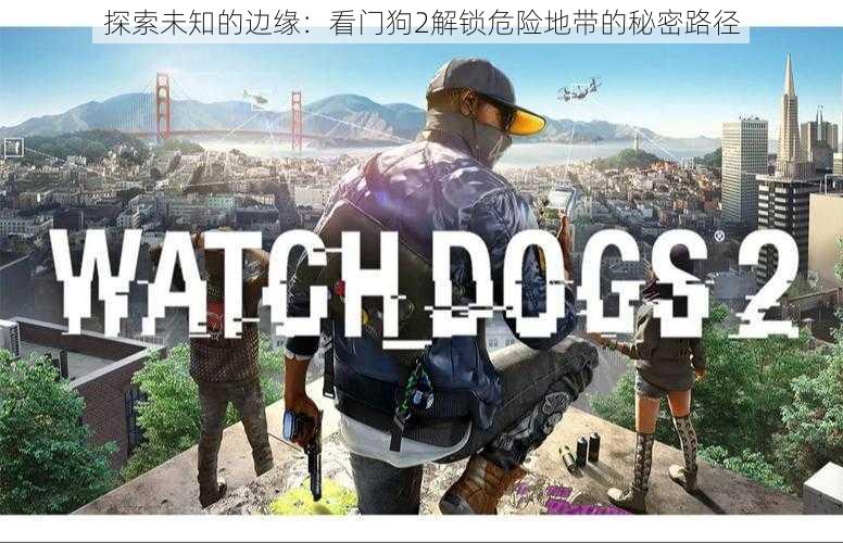 探索未知的边缘:看门狗2解锁危险地带的秘密路径