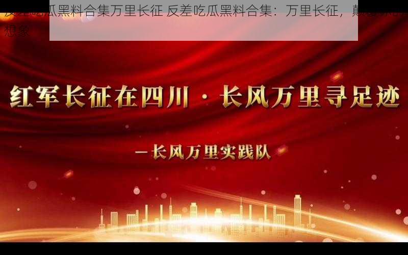 反差吃瓜黑料合集万里长征 反差吃瓜黑料合集:万里长征,颠覆你的想象
