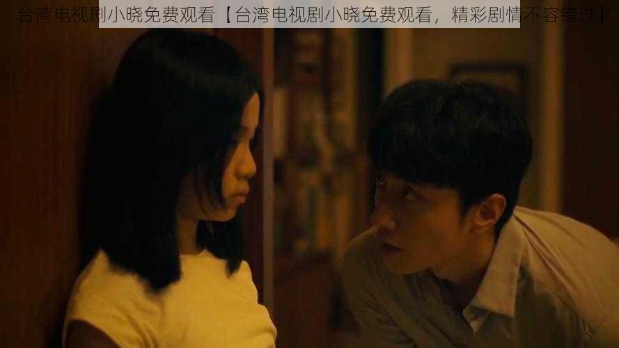 台湾电视剧小晓免费观看【台湾电视剧小晓免费观看,精彩剧情不容错过】